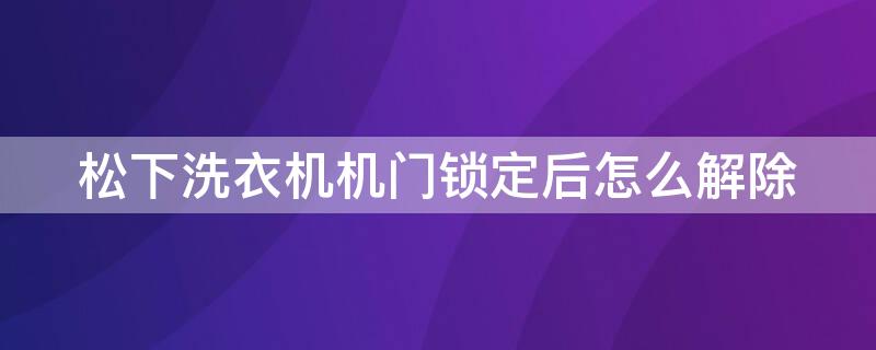 松下洗衣机机门锁定后怎么解除