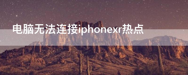 电脑无法连接iPhonexr热点