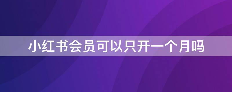 小红书会员可以只开一个月吗