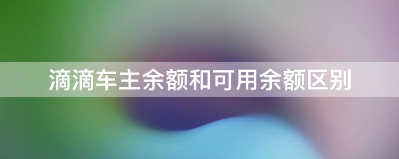 滴滴车主余额和可用余额区别