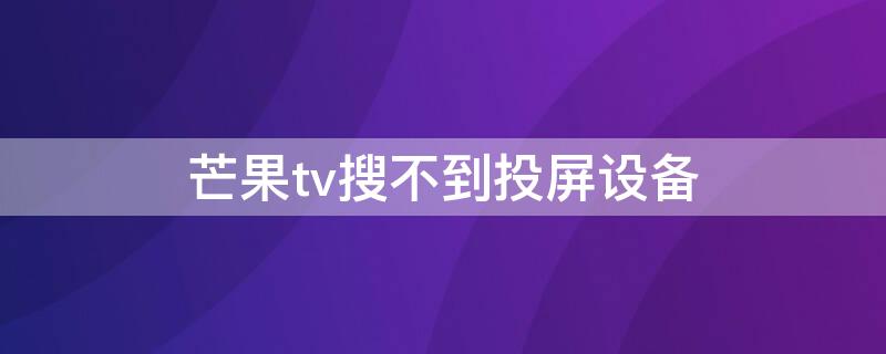 芒果tv搜不到投屏设备