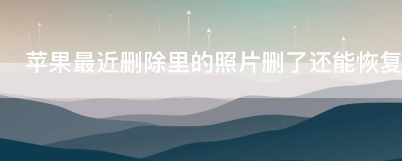 iPhone最近删除里的照片删了还能恢复吗