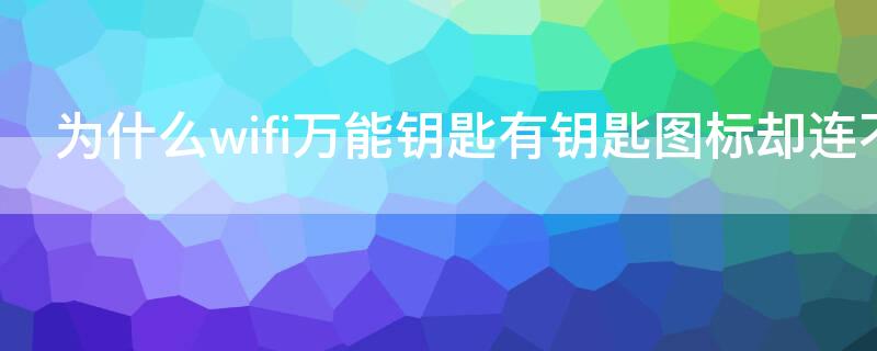 为什么wifi万能钥匙有钥匙图标却连不上网