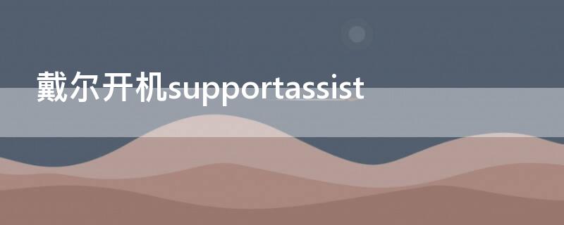 戴尔开机supportassist