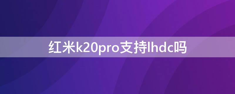 红米k20pro支持lhdc吗