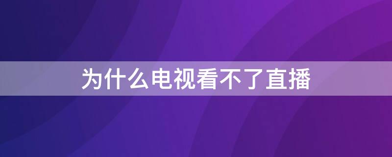 为什么电视看不了直播