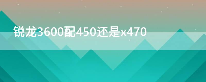 锐龙3600配450还是x470