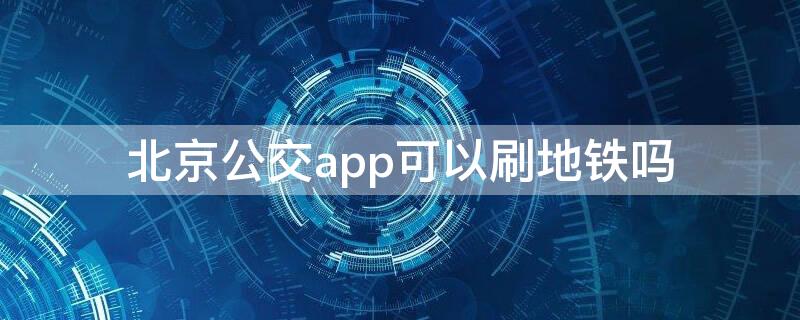 北京公交app可以刷地铁吗