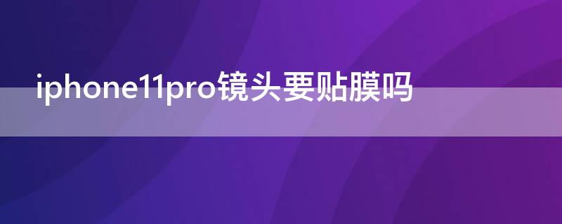 iPhone11pro镜头要贴膜吗