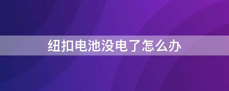 纽扣电池没电了怎么办