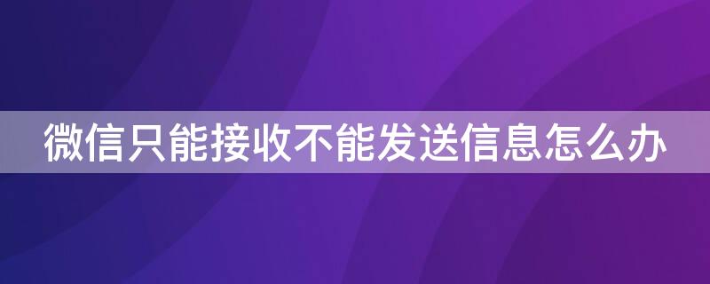 微信只能接收不能发送信息怎么办