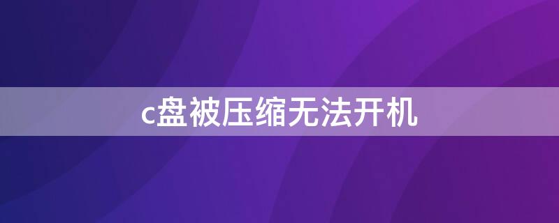 c盘被压缩无法开机