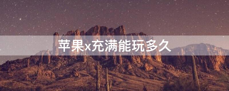iPhonex充满能玩多久