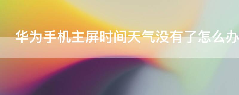 华为手机主屏时间天气没有了怎么办