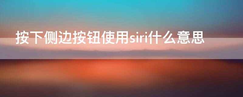 按下侧边按钮使用siri什么意思