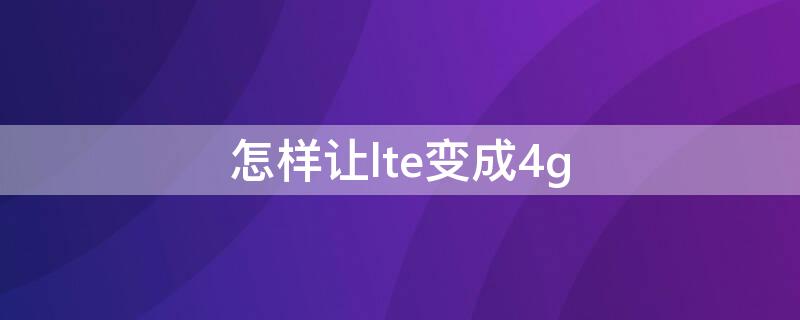 怎样让lte变成4g