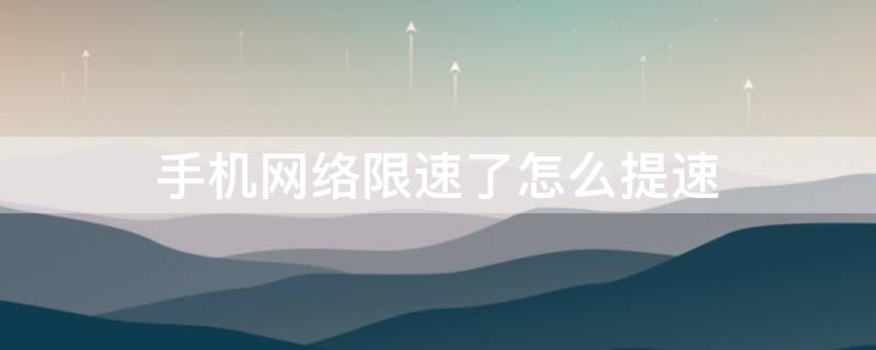 手机网络限速了怎么提速