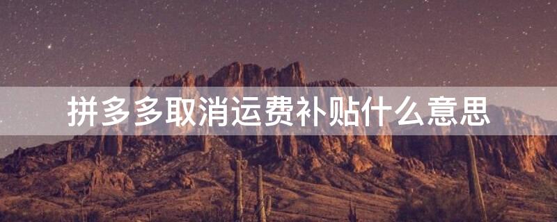 拼多多取消运费补贴什么意思