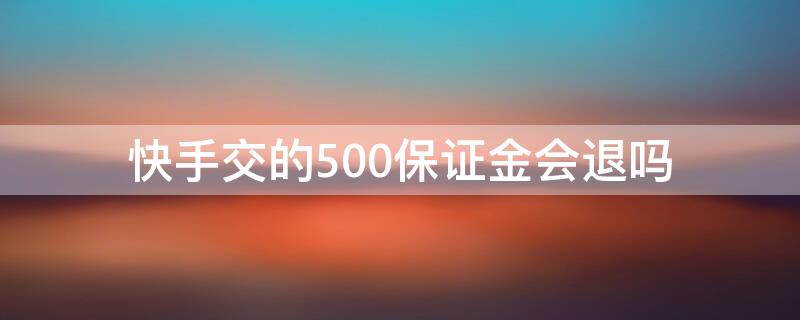 快手交的500保证金会退吗