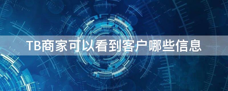 TB商家可以看到客户哪些信息