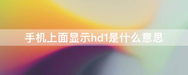 手机上面显示hd1是什么意思