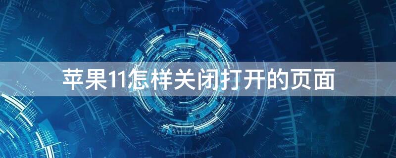 iPhone11怎样关闭打开的页面