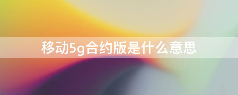 移动5g合约版是什么意思