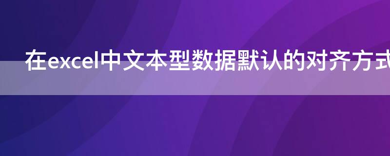 在excel中文本型数据默认的对齐方式是