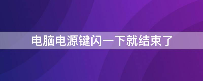 电脑电源键闪一下就结束了