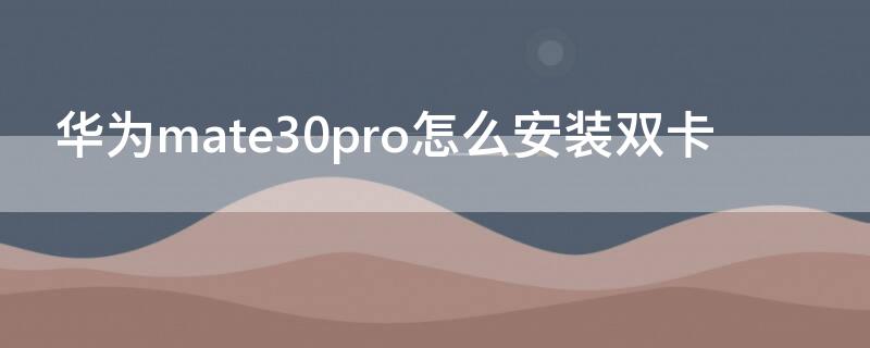 华为mate30pro怎么安装双卡