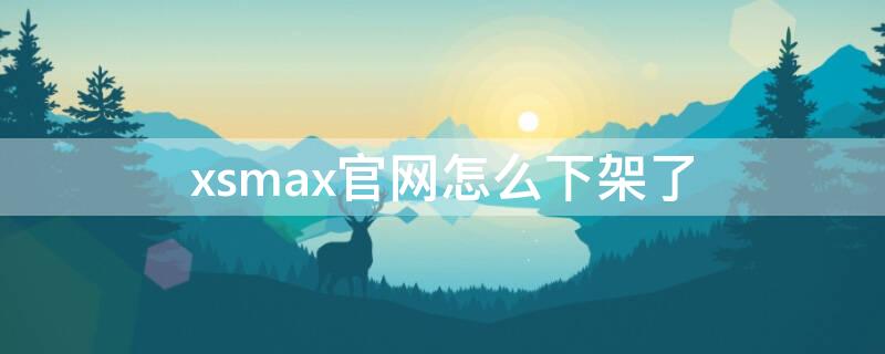 xsmax官网怎么下架了