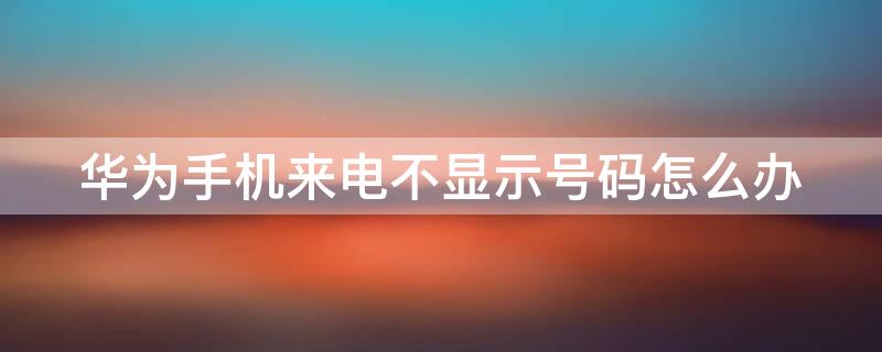 华为手机来电不显示号码怎么办
