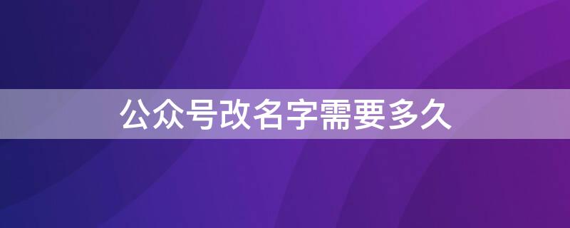 公众号改名字需要多久