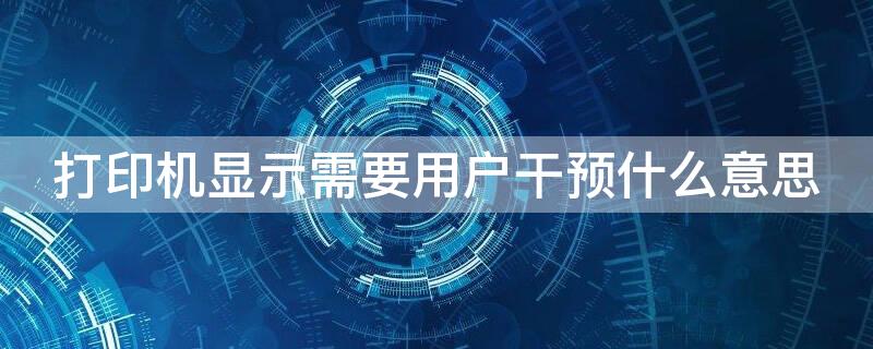 打印机显示需要用户干预什么意思