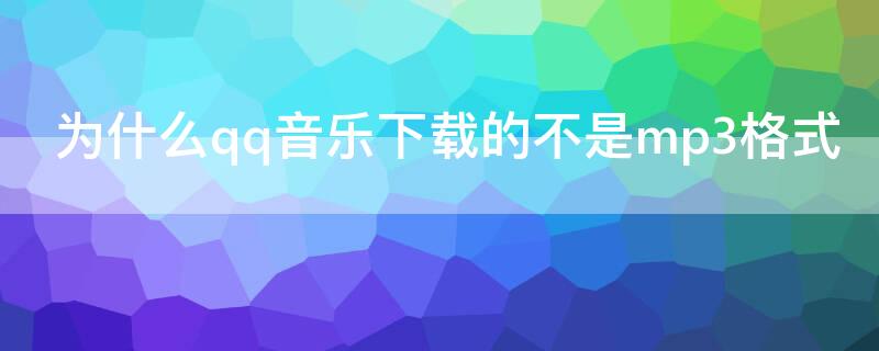 为什么qq音乐下载的不是mp3格式