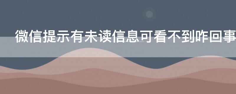 微信提示有未读信息可看不到咋回事