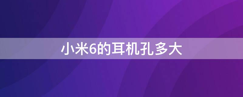 小米6的耳机孔多大