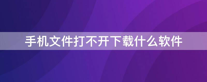 手机文件打不开下载什么软件