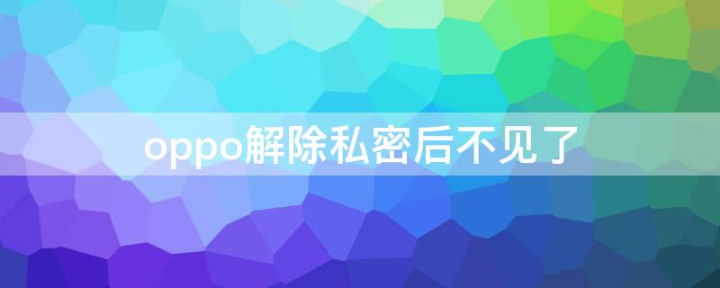 oppo解除私密后不见了