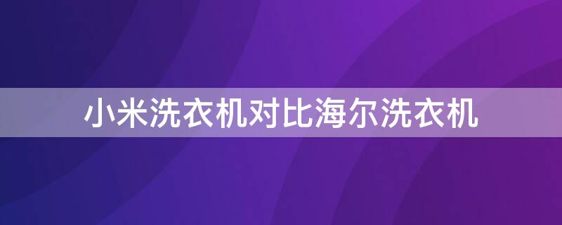 小米洗衣机对比海尔洗衣机