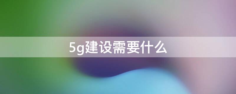 5g建设需要什么