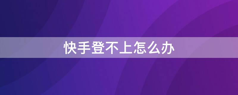 快手登不上怎么办 手机号不用了快手登不上怎么办