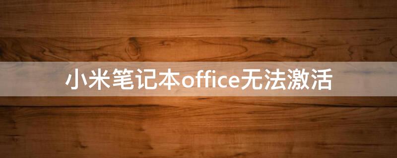 小米笔记本office无法激活（小米笔记本激活不了office）