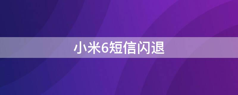 小米6短信闪退 小米6短信闪退怎么修复