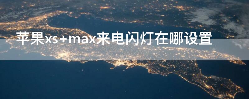 iPhonexs max来电闪灯在哪设置