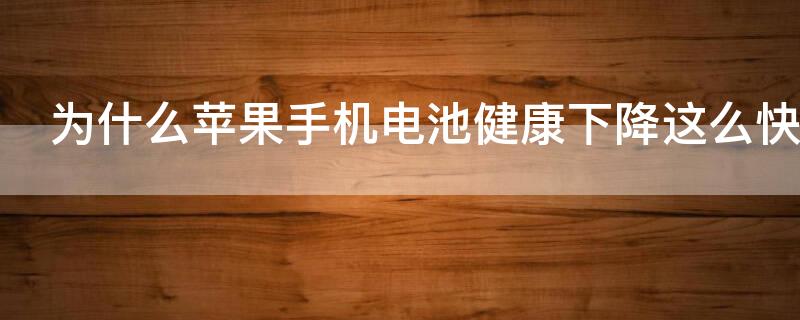 为什么iPhone手机电池健康下降这么快 为什么苹果手机的电池健康会下降