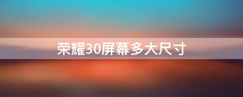 荣耀30屏幕多大尺寸 华为荣耀30屏幕多大尺寸