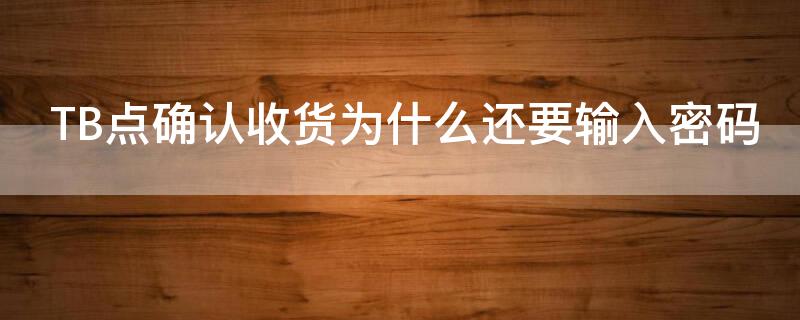 TB点确认收货为什么还要输入密码（为什么淘宝点收货要支付密码）