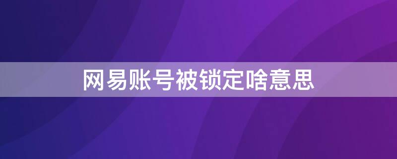 网易账号被锁定啥意思 网易账号说已被锁定