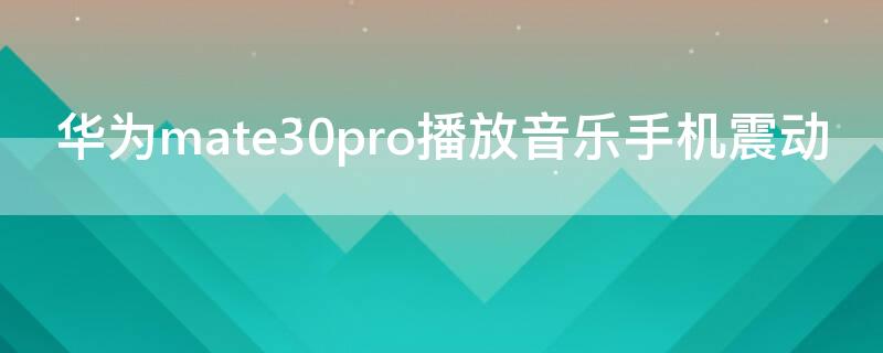 华为mate30pro播放音乐手机震动